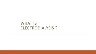 WHAT IS
ELECTRODIALYSIS ?
 