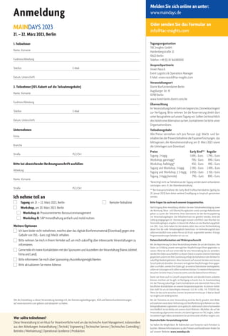 Anmeldung
MAINDAYS 2023
21. – 22. März 2023, Berlin
1. Teilnehmer
Name, Vorname
Funktion/Abteilung
Telefon E-Mail
Datum, Unterschrift
2. Teilnehmer (10% Rabatt auf die Teilnahmegebühr)
Name, Vorname
Funktion/Abteilung
Telefon E-Mail
Datum, Unterschrift
Unternehmen
Firma
Branche
Straße PLZ/Ort
Bitte bei abweichender Rechnungsanschrift ausfüllen:
Abteilung
Name, Vorname
Straße PLZ/Ort
Ich nehme teil an
 Tagung am 21. – 22. März 2023, Berlin  Remote-Teilnahme
 Workshop, am 20. März 2023, Berlin
Workshop A: Praxisorientiertes Ressourcenmanagement
Workshop B: SAP Instandhaltung einfach und mobil nutzen
Weitere Optionen
 Ich kann leider nicht teilnehmen, möchte aber das digitale Konferenzmaterial (Download) gegen eine
Gebühr von 350,– Euro zzgl. MwSt. erhalten.
 Bitte nehmen Sie mich in Ihrem Verteiler auf, um mich zukünftig über interessante Veranstaltungen zu
informieren.
Gerne teile ich meine Kontaktdaten mit den Sponsoren und Ausstellern der Veranstaltung (Name, Jobtitel,
Firma und Land).
Bitte informieren Sie mich über Sponsoring-/Ausstellungsmöglichkeiten.
 Bitte aktualisieren Sie meine Adresse.
Melden Sie sich online an unter:
www.maindays.de
Oder senden Sie das Formular an
info@tac-insights.com
Tagungsorganisation
TAC Insights GmbH
Hardenbergstraße 32
10623 Berlin
Telefon: +49 (0) 30 166380000
Ansprechpartnerin
Vivien Nasick
Event Logistics  Operations Manager
E-Mail: vivien.nasick@tac-insights.com
Veranstaltungsort
Dorint Kurfürstendamm Berlin
Augsburger Str. 41
10789 Berlin
www.hotel-berlin.dorint.com/de
Übernachtung
ImVeranstaltungshotelstehteinbegrenztesZimmerkontingent
zur Verfügung. Bitte nehmen Sie die Reservierung direkt dort
unterBezugnahmeaufunsereTagungvor.SolltenSiehinsichtlich
desHotelseineAlternativesuchen,kontaktierenSiebitteunser
Organisationsbüro.
Teilnahmegebühr
Alle Preise verstehen sich pro Person zzgl. MwSt. und be-
inhaltenbeiderPräsenzteilnahmediePausenerfrischungen,das
Mittagessen, die Abendveranstaltung am 21. März 2023 sowie
die Unterlagen zum Download.
Preise Early Bird** Regulär
Tagung, 2-tägig 1.690,–Euro 1.790,– Euro
Workshop, ganztägig* 790,– Euro 890,– Euro
Workshop, halbtägig* 450,– Euro 490,– Euro
Tagung und Workshop, 3-tägig 2.390,– Euro 2.490,–Euro
Tagung und Workshop, 2,5-tägig 2.050,– Euro 2.150,– Euro
Tagung, 2-tägig (remote) 790,– Euro 890,–Euro
*Berechtigt nicht zur Teilnahme an der Tagung und den damit verbundenen
Leistungen, wie z. B. der Abendveranstaltung
** Bei Inanspruchnahme des Early-Bird-Frühbucherrabattes (gültig bis
20. Januar 2023) kann keine weitere Ermäßigung in Anspruch genommen
werden.
Bitte fragen Sie auch nach unseren Gruppentarifen.
Nach Eingang Ihrer Anmeldung erhalten Sie eine Teilnahmebestätigung sowie
die Rechnung. Reise- und Übernachtungskosten sowie sonstige Nebenkosten
gehen zu Lasten der Teilnehmer. Bitte überweisen Sie den Rechnungsbetrag
vor Veranstaltungsbeginn. Die Teilnahme kann nur gewährt werden, wenn die
Zahlung eingegangen ist. Stornierungen müssen schriftlich zwei Wochen vor
Veranstaltungsbeginneingehen.IndiesemFallerhebenwireineBearbeitungsgebühr
von 200,– Euro. Bitte haben Sie Verständnis dafür, dass wir bei Nichteinhaltung
dieser Frist die volle Teilnahmegebühr berechnen. Im Verhinderungsfall kann
selbstverständlich eine andere Person als Ersatz angemeldet werden. Etwaige
Programmänderungen behalten wir uns vor.
Datenschutzinformation und Widerspruchsrecht
Mit der Registrierung für diese Veranstaltung erteilen Sie uns die Erlaubnis, Ihre
Daten zur Erfüllung unserer vertraglichen Verpflichtungen Ihnen gegenüber zu
nutzen. Wenn Sie sich zum ersten Mal für eine Veranstaltung bei uns anmelden,
werden Ihre Daten ausschließlich zu diesem Zweck in unserer internen Datenbank
gespeichertunderstmitIhrerZustimmungerfolgtdieAufnahmeindenVerteilerfür
zukünftigeMarketingaktionen.WennSiebereitsaufunseremVerteilersind,können
Siesichjederzeitabmelden.UmunserevertraglichenVerpflichtungenIhnengegen-
über zu erfüllen, werden Ihre Daten ggf. an externe Dienstleister weitergeleitet,
sofern wir Leistungen nicht selbst vornehmen können. Für weitere Informationen
besuchen Sie bitte https://www.tacevents.com/de/datenschutzrichtlinien/
Damit wir Ihnen auch in Zukunft ansprechende und aktuelle Events anbieten
können, möchten wir Sie ggfs. im Nachgang zu Events bzw. im Zusammenhang
mit der Planung zukünftiger Events kontaktieren und übermitteln hierzu Ihre
beruflichen Kontaktdaten an unseren Kooperationspartner, Accenture GmbH.
Dies stellt für uns ein berechtigtes Interesse i.S.d. Art. 6 Abs. 1 lit. f DSGVO dar.
Wenn Sie dies nicht wünschen, können Sie jederzeit formlos per E-Mail an data@
tac-insights.com widersprechen.
Mit der Teilnahme an einer Veranstaltung wird das Recht gewährt, dort Bilder
aufzunehmensowiederenVerbreitungundVeröffentlichungimRahmenvonMar-
ketingmaßnahmen zugestimmt, sei es gedruckt, elektronisch oder in Fachmedien
einschließlich Social Media und unseren Event-Websites. Alle Bilder, die auf der
Veranstaltungaufgenommenwerden,sinddamitEigentumvonTACInsights.Sollten
Sie weitere Fragen haben, kontaktieren Sie uns bitte unter info@tac-insights.com.
Deutsche Bahn Veranstaltungsticket
Sie haben die Möglichkeit, Ihr Bahnticket zum Festpreis nach Potsdam zu
buchen. Weitere Informationen zu den Preisen und Konditionen finden Sie
auf unserer Website: www.maindays.de
Wer sollte teilnehmen?
Diese Veranstaltung ist ein Muss für Verantwortliche rund um das technische Asset Management, insbesondere
aus den Abteilungen: Instandhaltung | Technik | Engineering | Technischer Service | Technisches Controlling |
Betriebs-/Werksleitung | Operational Excellence | Produktion.
Mit der Anmeldung zu dieser Veranstaltung bestätige ich, die Stornierungsbedingungen, AGB und Datenschutzbestimmungen
auf www.tacevents.com gelesen und akzeptiert zu haben.
 