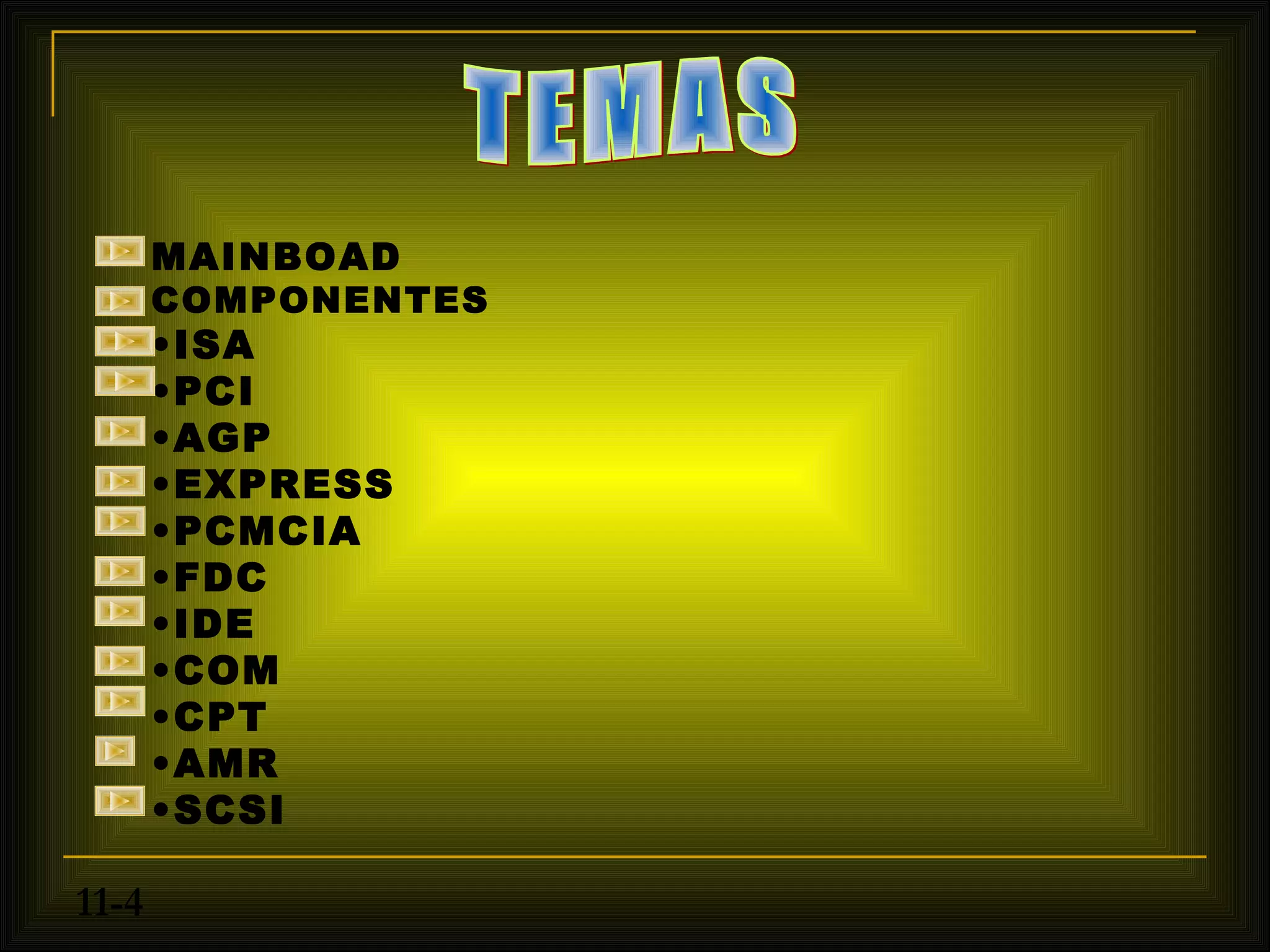 MAINBOAD
       COMPONENTES
       •ISA
       •PCI
       •AGP
       •EXPRESS
       •PCMCIA
       •FDC
       •IDE
       •COM
       •CPT
       •AMR
       •SCSI

11-4
 