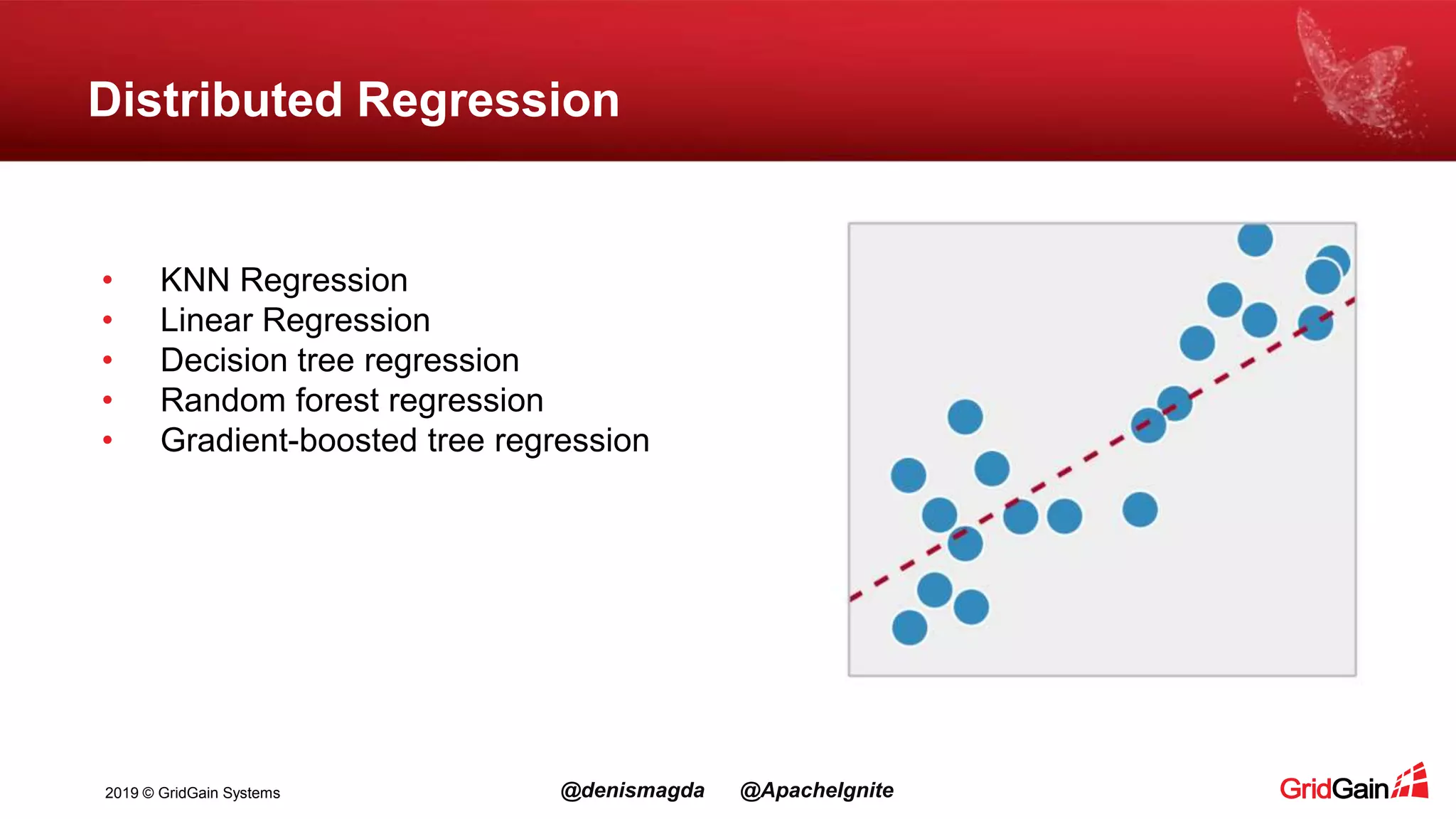 2019 © GridGain Systems @denismagda @ApacheIgnite Distributed Regression • KNN Regression • Linear Regression • Decision tree regression • Random forest regression • Gradient-boosted tree regression 