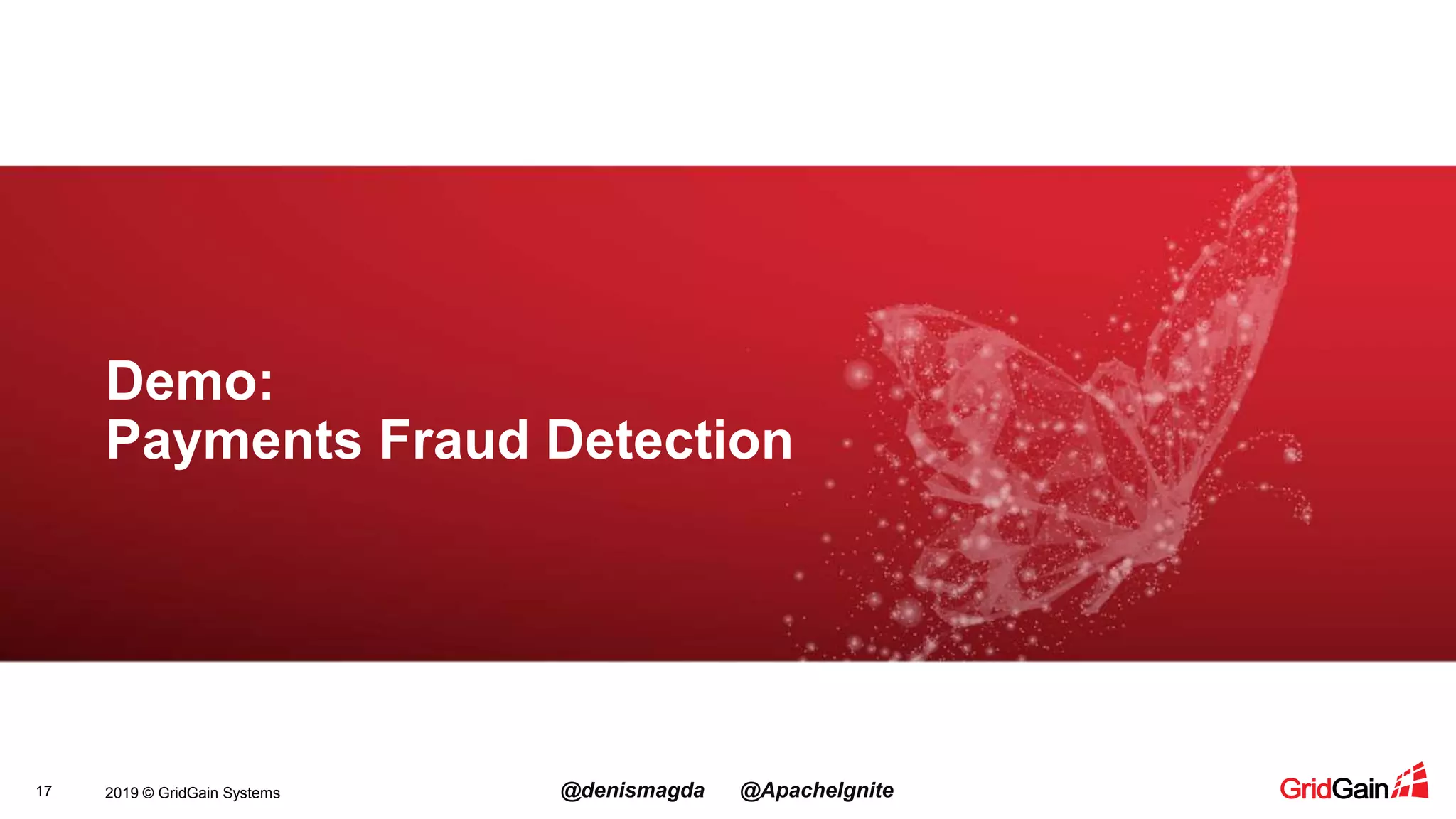 2019 © GridGain Systems @denismagda @ApacheIgnite17 Demo: Payments Fraud Detection 