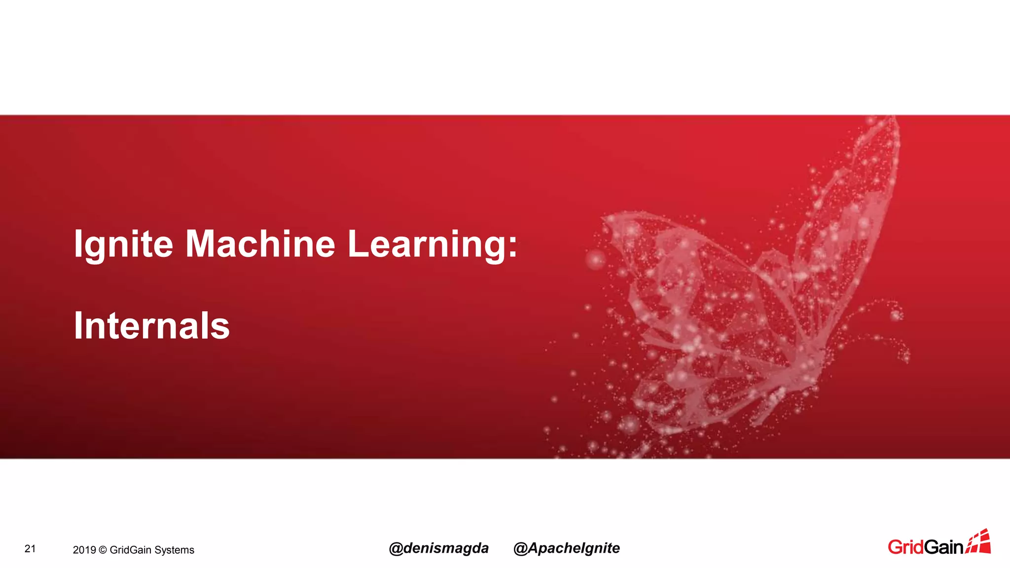 2019 © GridGain Systems @denismagda @ApacheIgnite21 Ignite Machine Learning: Internals 