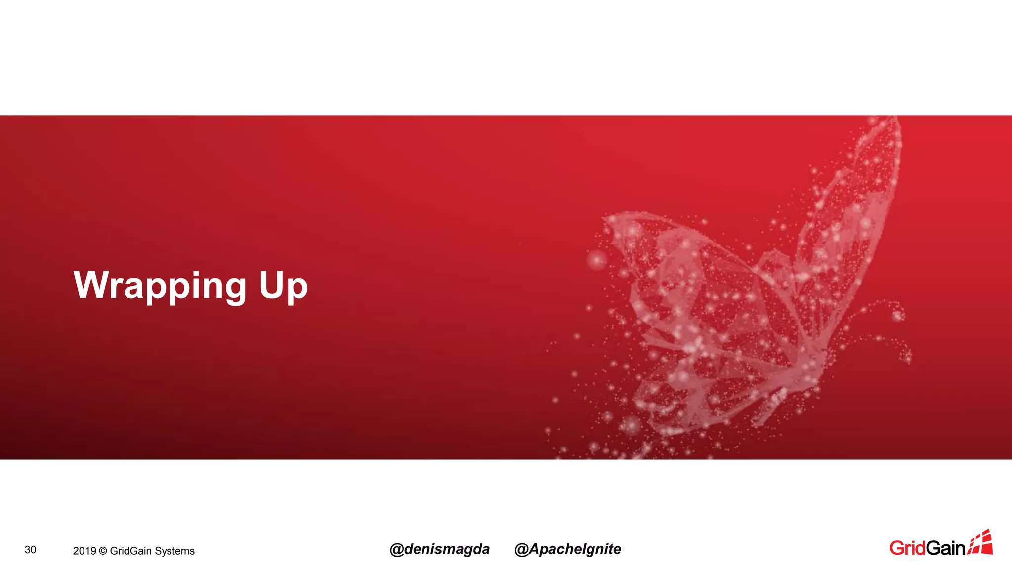 2019 © GridGain Systems @denismagda @ApacheIgnite30 Wrapping Up 