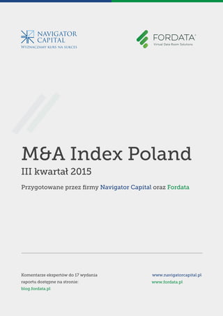 Wyznaczamy kurs na sukces
M&A Index Poland
III kwartał 2015
Przygotowane przez ﬁrmy Navigator Capital oraz Fordata
Komentarze ekspertów do 17 wydania
raportu dostępne na stronie:
blog.fordata.pl
www.navigatorcapital.pl
www.fordata.pl
 