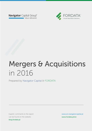 Mergers & Acquisitions
in 2016
Prepared by Navigator Capital & FORDATA
Experts’ comments to the report
can be found on the website:
blog.fordata.pl
www.en.navigatorcapital.pl
www.fordata.pl/en
 