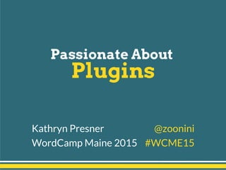 Passionate About
Plugins
Kathryn Presner @zoonini
WordCamp Maine 2015 #WCME15
 