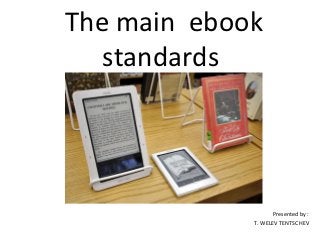The main ebook
   standards




                    Presented by :
             T. WELEV TENTSCHEV
 