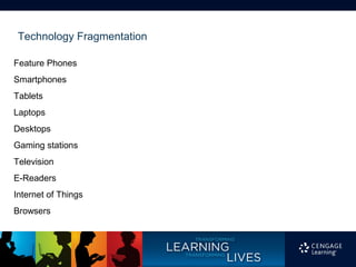 Technology Fragmentation

Feature Phones
Smartphones
Tablets
Laptops
Desktops
Gaming stations
Television
E-Readers
Internet of Things
Browsers
 