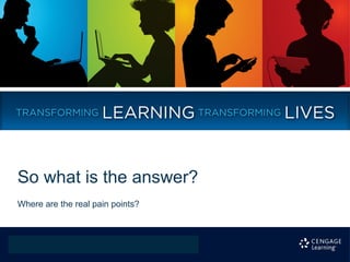 So what is the answer?
Where are the real pain points?
 