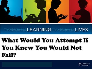 What Would You Attempt If
You Knew You Would Not
Fail?
 