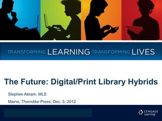 The Future: Digital/Print Library Hybrids
 Stephen Abram, MLS
 Maine, Thorndike Press, Dec. 5, 2012
 