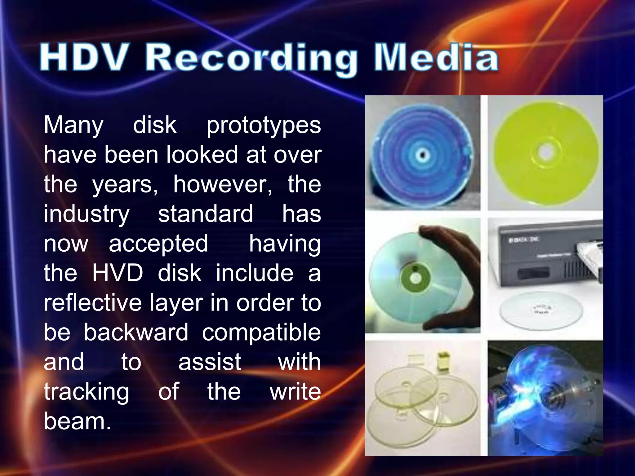 Many disk prototypes
have been looked at over
the years, however, the
industry standard has
now accepted         having
the HVD disk include a
reflective layer in order to
be backward compatible
and to assist with
tracking of the write
beam.
 