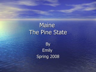 Maine  The Pine State By Emily  Spring 2008 