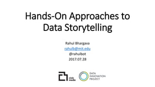 Hands-On Approaches to
Data Storytelling
Rahul Bhargava
rahulb@mit.edu
@rahulbot
2017.07.28
 