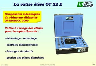 La valise élève OT 22 E Composants mécaniques du   réducteur didactisé   ORTHOBLOC 2000   -  démontage - remontage - contrôles dimensionnels - échanges standards - gestion des pièces détachées Valise à l’usage des éléves pour les opérations de : 