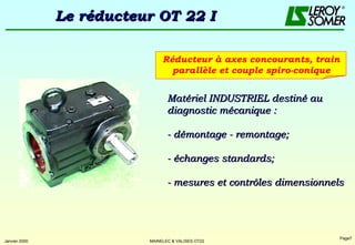 Le réducteur OT 22 I Réducteur à axes concourants, train parallèle et couple spiro-conique Matériel INDUSTRIEL destiné au diagnostic mécanique : - démontage - remontage; - échanges standards; - mesures et contrôles dimensionnels 