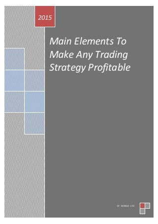 Main Elements To
Make Any Trading
Strategy Profitable
2015
FX WORLD LTD
 