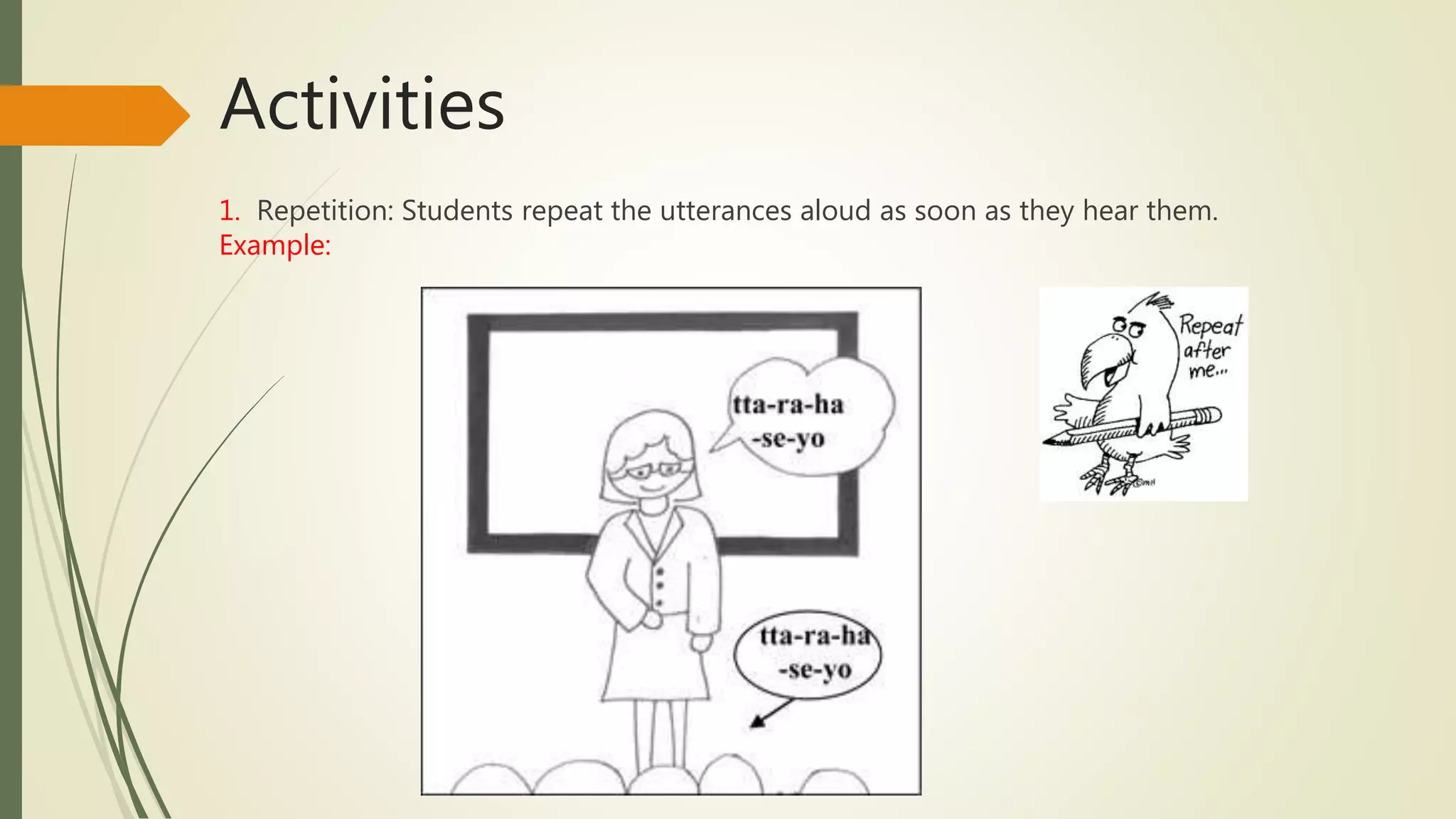 Activities
1. Repetition: Students repeat the utterances aloud as soon as they hear them.
Example:
 