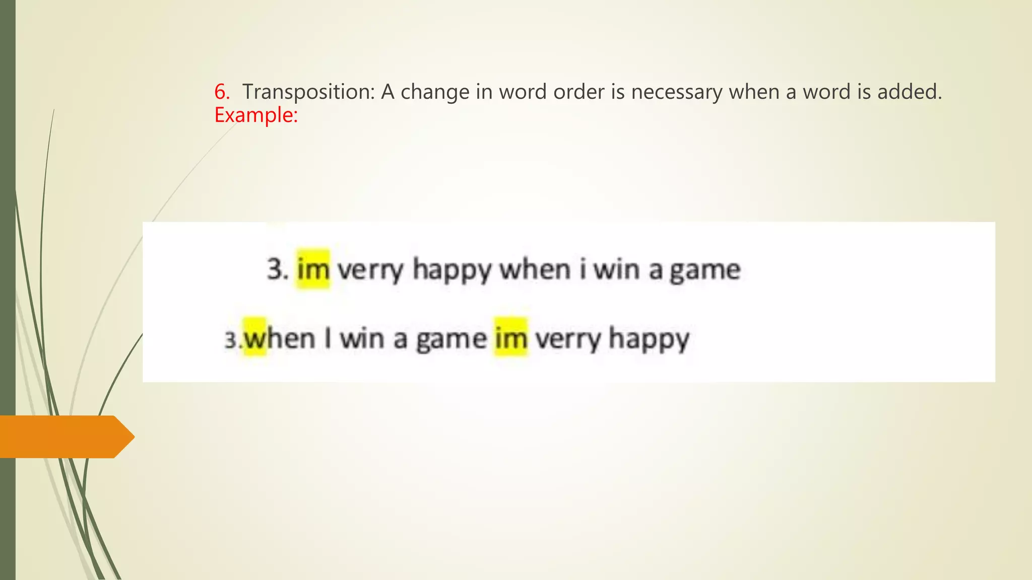 6. Transposition: A change in word order is necessary when a word is added.
Example:
 