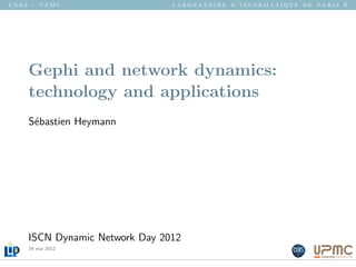 cnrs - upmc                    laboratoire d’informatique de paris 6




    Gephi and network dynamics:
    technology and applications
    S´bastien Heymann
     e




    ISCN Dynamic Network Day 2012
    24 mai 2012
 
