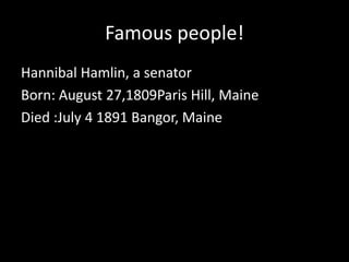 Famous people!Hannibal Hamlin, a senatorBorn: August 27,1809Paris Hill, MaineDied :July 4 1891 Bangor, Maine 