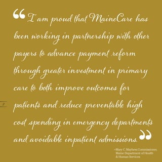 2
I am proud that MaineCare has
been working in partnership with other
payers to advance payment reform
through greater in...