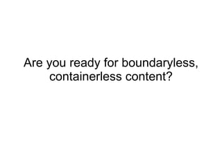Are you ready for boundaryless, containerless content? 