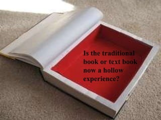 Is the traditional  book or text book now a hollow experience?  