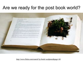 Are we ready for the post book world? http://www.flickr.com/search/?q=book+sculpture&page=44 