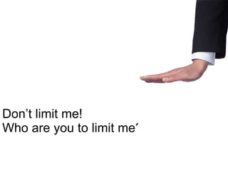Don’t limit  me! Who are you to limit me? 