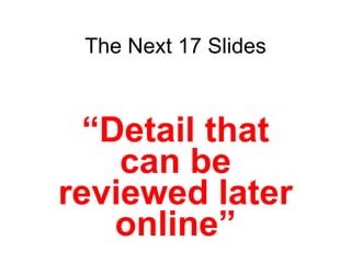 The Next 17 Slides “ Detail that can be reviewed later online” 