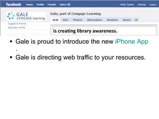 v Gale is proud to introduce the new  iPhone App . Gale is directing web traffic to your resources. is creating library awareness. 