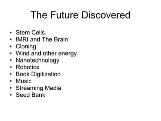The Future Discovered Stem Cells fMRI and The Brain Cloning Wind and other energy Nanotechnology Robotics Book Digitization Music Streaming Media Seed Bank 