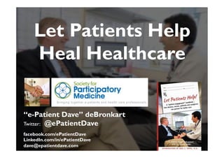 “e-Patient Dave” deBronkart
Twitter: @ePatientDave
facebook.com/ePatientDave
LinkedIn.com/in/ePatientDave
dave@epatientdave.com
Let Patients Help
Heal Healthcare
1
 