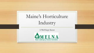 Maine’s Horticulture
Industry
A Well Kept Secret
 