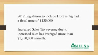 2012 Legislation to include Hort as Ag had
a fiscal note of $135,000
Increased Sales Tax revenue due to
increased sales ha...