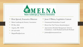 • Don Sproul, Executive Director
• Maine Landscape & Nursery Association
• PO Box 4666
• Augusta, ME 04330
• 207-623-6430
...