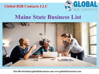 Maine State Business List
Global B2B Contacts LLC
816-286-4114|info@globalb2bcontacts.com| www.globalb2bcontacts.com
 