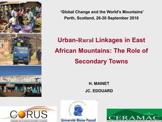 ‘Global Change and the World's Mountains’
   Perth, Scotland, 26-30 September 2010




Urban-Rural Linkages in East
African Mountains: The Role of
        Secondary Towns


               H. MAINET
             JC. EDOUARD
 