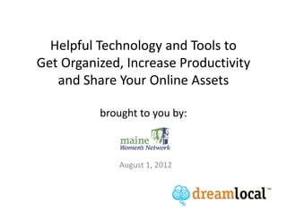 Helpful Technology and Tools to
Get Organized, Increase Productivity
   and Share Your Online Assets

          brought to you by:



              August 1, 2012
 