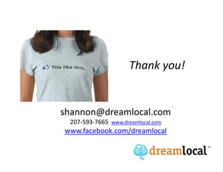 Thank you!


shannon@dreamlocal.com
 207-593-7665 www.dreamlocal.com
www.facebook.com/dreamlocal
 