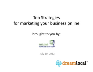 Top Strategies
for marketing your business online

         brought to you by:




             July 10, 2012
 