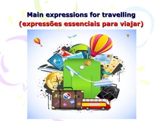 Main expressions for travelling
(expressões essenciais para viajar)
 