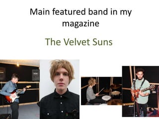 Main featured band in my
magazine
The Velvet Suns
 