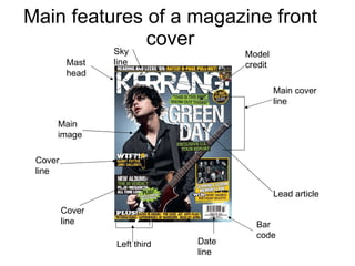 Main features of a magazine front cover Mast head Bar code Main image Main cover line Left third Date line Cover line Model credit Cover line Sky line Lead article 