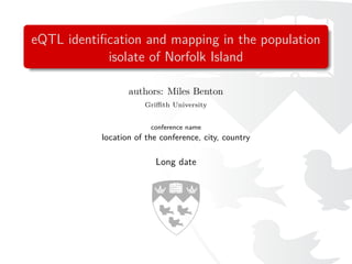 eQTL identiﬁcation and mapping in the population
            isolate of Norfolk Island

                  authors: Miles Benton
                      Griﬃth University


                        conference name
           location of the conference, city, country

                         Long date
 