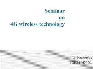 Seminar
on
4G wireless technology
A.MANASA
10E31A0401
 