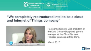 “We completely restructured Intel to be a cloud
and Internet of Things company”
Raejeanne Skillern, vice president of
the Data Center Group and general
manager of the Cloud Service
Provider Business at Intel Corp.
March 2017.
 
