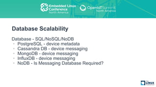 Database Scalability
Database - SQL/NoSQL/NoDB
• PostgreSQL - device metadata
• Cassandra DB - device messaging
• MongoDB - device messaging
• InfluxDB - device messaging
• NoDB - Is Messaging Database Required?
 