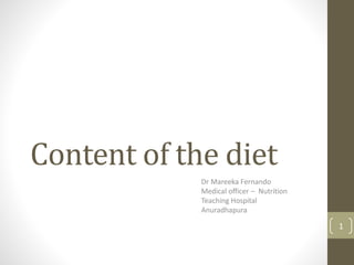 Content of the diet
Dr Mareeka Fernando
Medical officer – Nutrition
Teaching Hospital
Anuradhapura
1
 